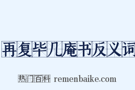 再复毕几庵书反义词是什么意思的图片